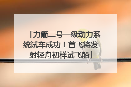 力箭二号一级动力系统试车成功！首飞将发射轻舟初样试飞船