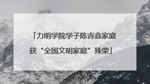 力明学院学子陈睿鑫家庭获“全国文明家庭”殊荣