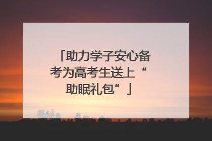助力学子安心备考为高考生送上“助眠礼包”