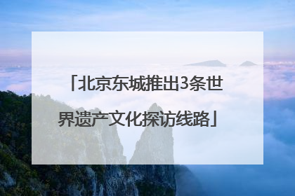 北京东城推出3条世界遗产文化探访线路