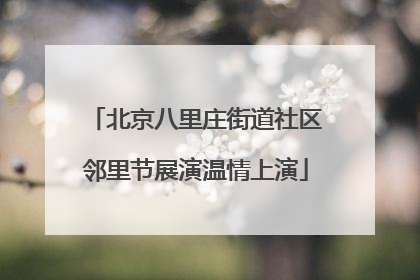 北京八里庄街道社区邻里节展演温情上演