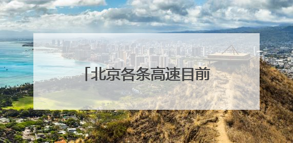 北京各条高速目前通行正常，首发养护已加强雨中巡视