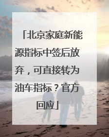 北京家庭新能源指标中签后放弃，可直接转为油车指标？官方回应