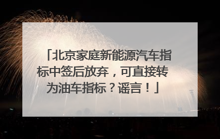 北京家庭新能源汽车指标中签后放弃，可直接转为油车指标？谣言！