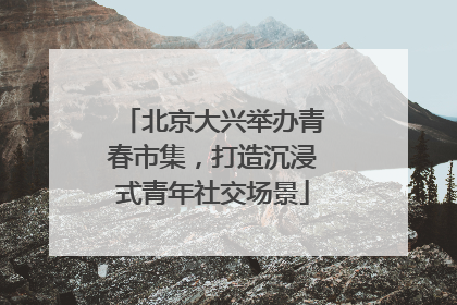 北京大兴举办青春市集，打造沉浸式青年社交场景