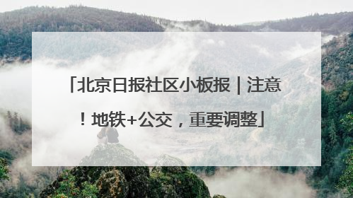 北京日报社区小板报｜注意！地铁+公交，重要调整