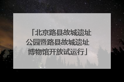 北京路县故城遗址公园暨路县故城遗址博物馆开放试运行
