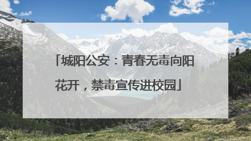 城阳公安：青春无毒向阳花开，禁毒宣传进校园