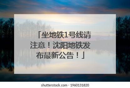 坐地铁1号线请注意！沈阳地铁发布最新公告！