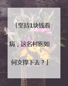 坚持1块钱看病，这名村医如何支撑下去？