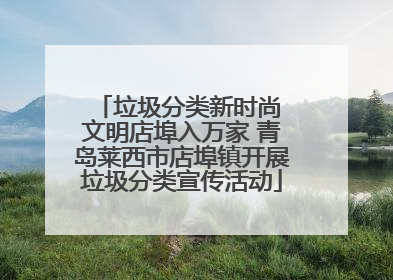 垃圾分类新时尚 文明店埠入万家 青岛莱西市店埠镇开展垃圾分类宣传活动