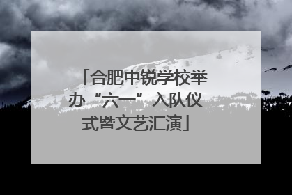 合肥中锐学校举办“六一”入队仪式暨文艺汇演