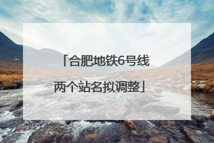 合肥地铁6号线两个站名拟调整