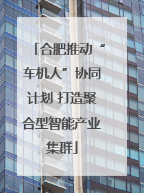 合肥推动“车机人”协同计划 打造聚合型智能产业集群