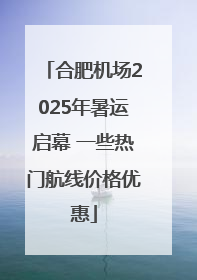 合肥机场2025年暑运启幕 一些热门航线价格优惠