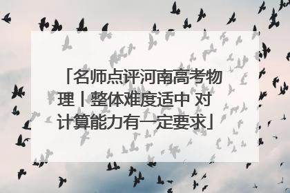 名师点评河南高考物理丨整体难度适中 对计算能力有一定要求