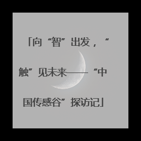 向“智”出发，“触”见未来——“中国传感谷”探访记