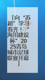 向“苏超”学习看齐！“海川建设杯”2025青岛城市足球联赛开幕