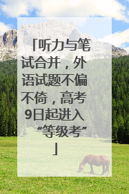 听力与笔试合并，外语试题不偏不倚，高考9日起进入“等级考”
