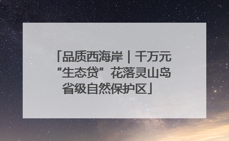 品质西海岸｜千万元“生态贷”花落灵山岛省级自然保护区