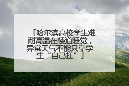 哈尔滨高校学生难耐高温在楼道睡觉，异常天气不能只靠学生“自己扛”