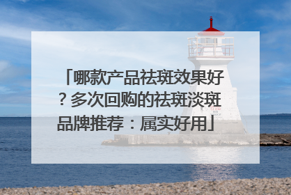 哪款产品祛斑效果好？多次回购的祛斑淡斑品牌推荐：属实好用