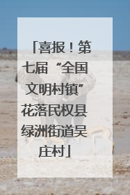 喜报！第七届“全国文明村镇”花落民权县绿洲街道吴庄村