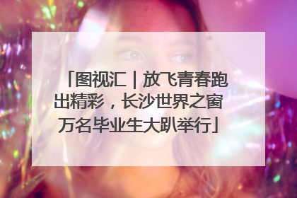 图视汇｜放飞青春跑出精彩，长沙世界之窗万名毕业生大趴举行