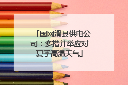 国网滑县供电公司：多措并举应对夏季高温天气