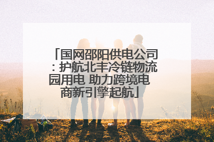 国网邵阳供电公司：护航北丰冷链物流园用电 助力跨境电商新引擎起航