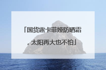 国货露卡菲娅防晒霜，太阳再大也不怕