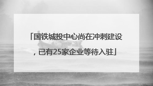 国铁城投中心尚在冲刺建设，已有25家企业等待入驻