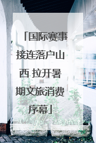 国际赛事接连落户山西 拉开暑期文旅消费序幕