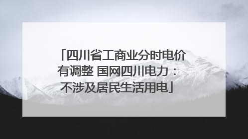 四川省工商业分时电价有调整 国网四川电力：不涉及居民生活用电