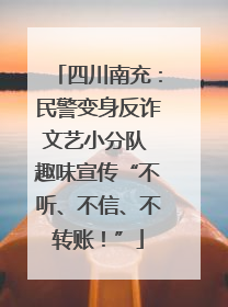 四川南充：民警变身反诈文艺小分队 趣味宣传“不听、不信、不转账！”