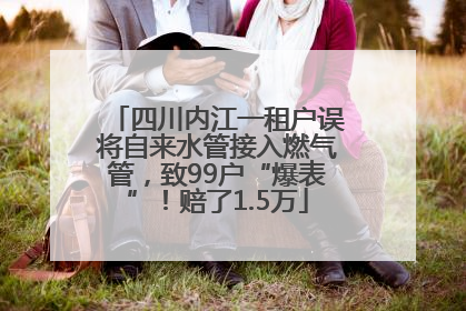 四川内江一租户误将自来水管接入燃气管，致99户“爆表”！赔了1.5万