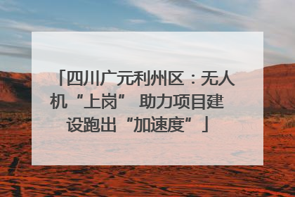 四川广元利州区：无人机“上岗” 助力项目建设跑出“加速度”