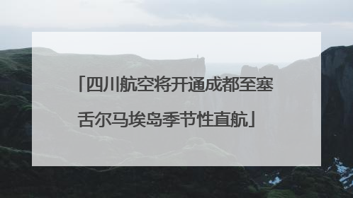 四川航空将开通成都至塞舌尔马埃岛季节性直航