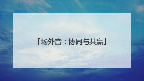 场外音：协同与共赢