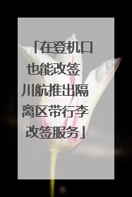 在登机口也能改签 川航推出隔离区带行李改签服务