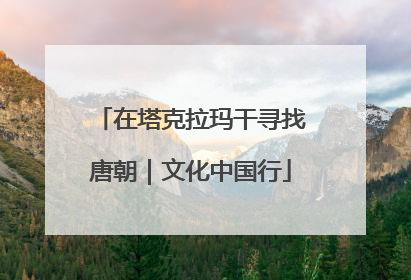 在塔克拉玛干寻找唐朝｜文化中国行