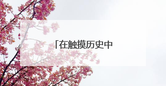 在触摸历史中感受科技温度