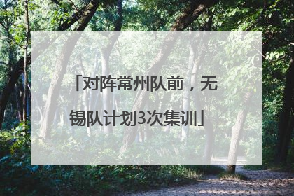 对阵常州队前，无锡队计划3次集训