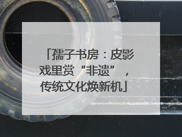 孺子书房：皮影戏里赏“非遗”，传统文化焕新机