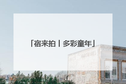 宿来拍丨多彩童年