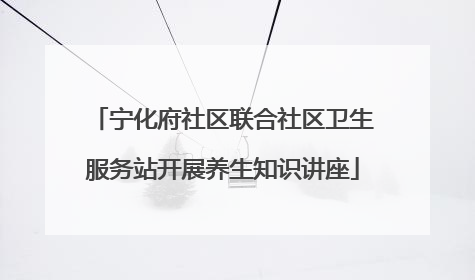 宁化府社区联合社区卫生服务站开展养生知识讲座