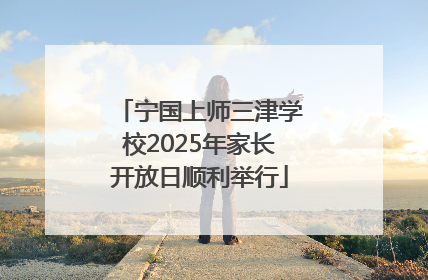 宁国上师三津学校2025年家长开放日顺利举行