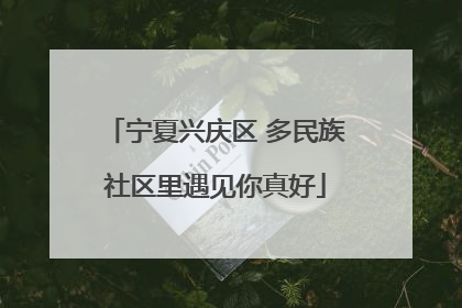 宁夏兴庆区 多民族社区里遇见你真好