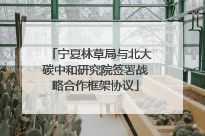 宁夏林草局与北大碳中和研究院签署战略合作框架协议