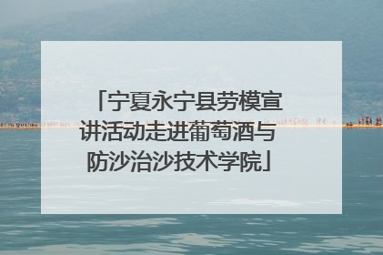 宁夏永宁县劳模宣讲活动走进葡萄酒与防沙治沙技术学院